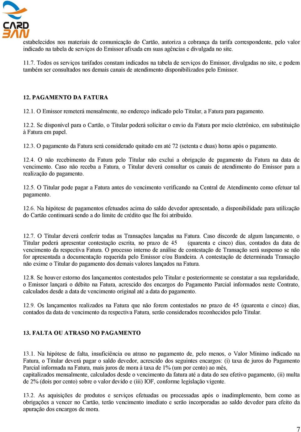 12. PAGAMENTO DA FATURA 12.1. O Emissor remeterá mensalmente, no endereço indicado pelo Titular, a Fatura para pagamento. 12.2. Se disponível para o Cartão, o Titular poderá solicitar o envio da Fatura por meio eletrônico, em substituição à Fatura em papel.