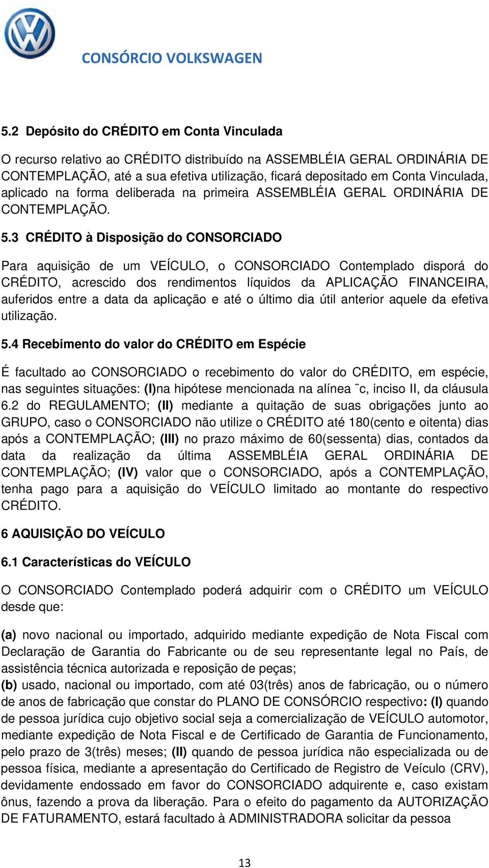 3 CRÉDITO à Disposição do CONSORCIADO Para aquisição de um VEÍCULO, o CONSORCIADO Contemplado disporá do CRÉDITO, acrescido dos rendimentos líquidos da APLICAÇÃO FINANCEIRA, auferidos entre a data da