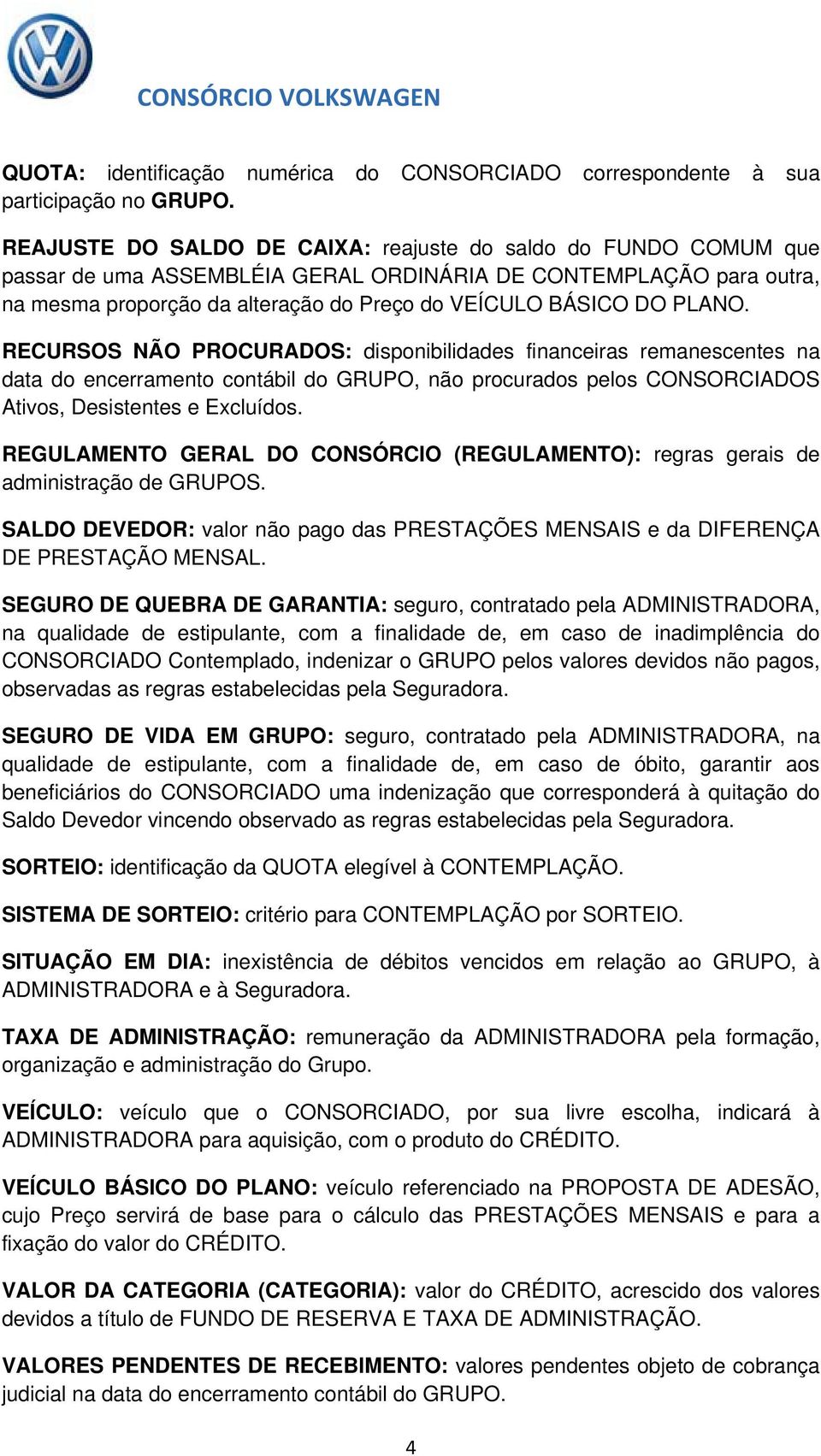 PLANO. RECURSOS NÃO PROCURADOS: disponibilidades financeiras remanescentes na data do encerramento contábil do GRUPO, não procurados pelos CONSORCIADOS Ativos, Desistentes e Excluídos.