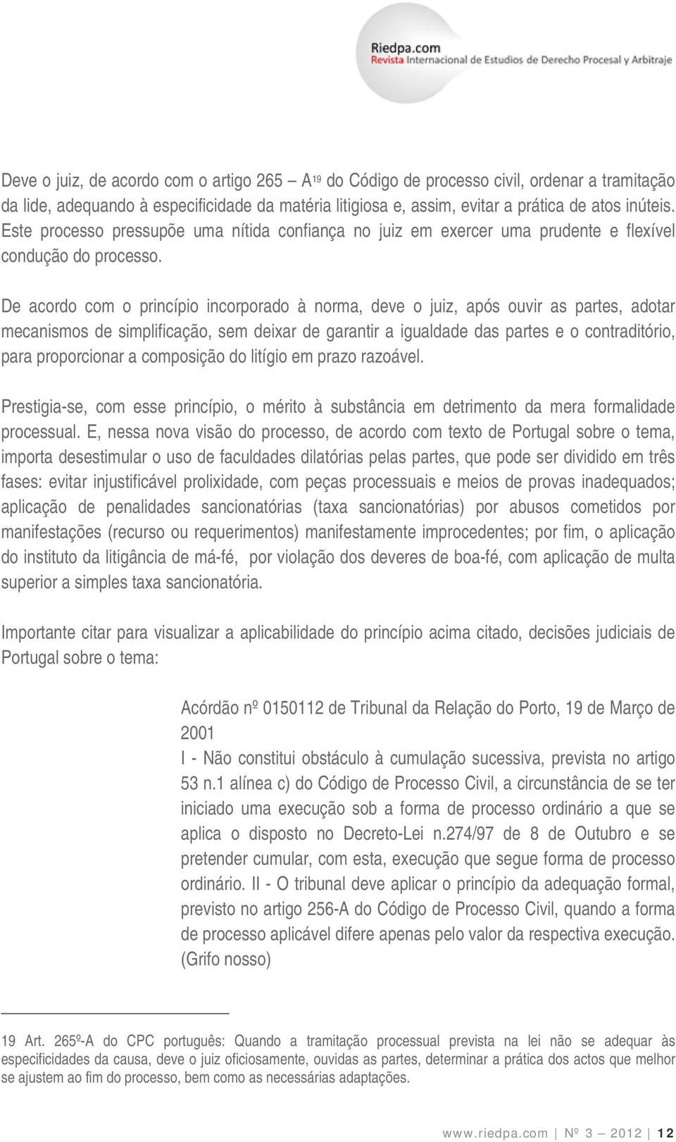 De acordo com o princípio incorporado à norma, deve o juiz, após ouvir as partes, adotar mecanismos de simplificação, sem deixar de garantir a igualdade das partes e o contraditório, para