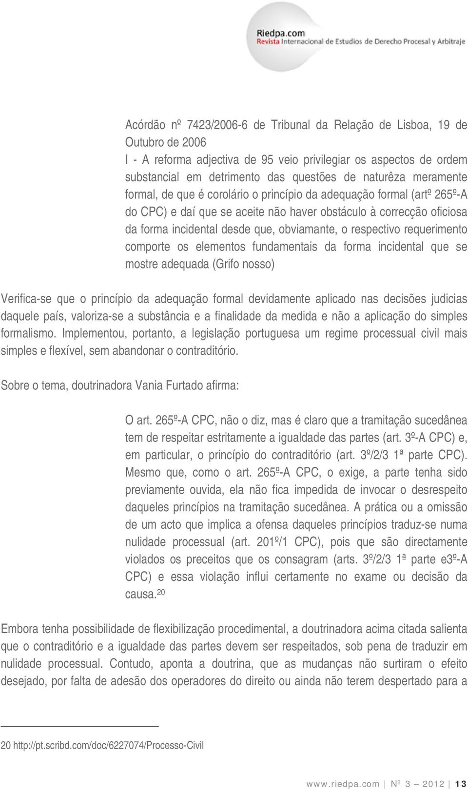 respectivo requerimento comporte os elementos fundamentais da forma incidental que se mostre adequada (Grifo nosso) Verifica-se que o princípio da adequação formal devidamente aplicado nas decisões