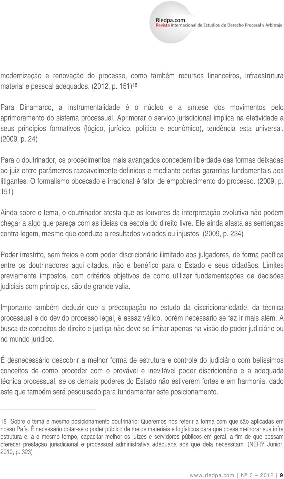 Aprimorar o serviço jurisdicional implica na efetividade a seus princípios formativos (lógico, jurídico, político e econômico), tendência esta universal. (2009, p.