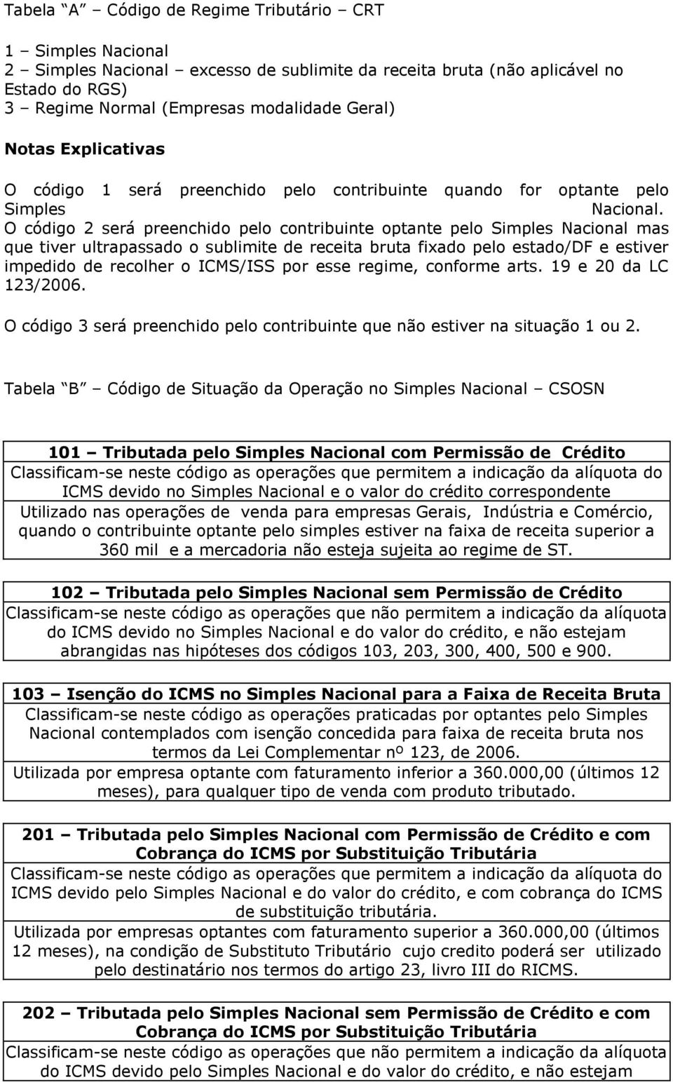 O código 2 será preenchido pelo contribuinte optante pelo Simples Nacional mas que tiver ultrapassado o sublimite de receita bruta fixado pelo estado/df e estiver impedido de recolher o ICMS/ISS por