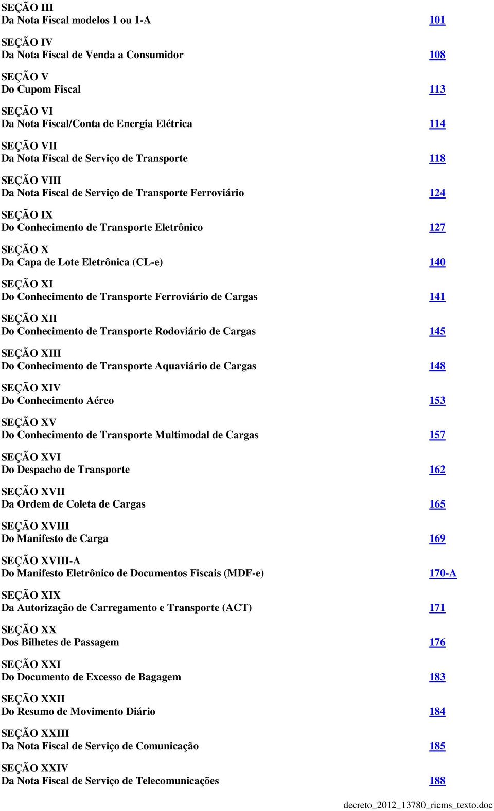 140 SEÇÃO XI Do Conhecimento de Transporte Ferroviário de Cargas 141 SEÇÃO XII Do Conhecimento de Transporte Rodoviário de Cargas 145 SEÇÃO XIII Do Conhecimento de Transporte Aquaviário de Cargas 148