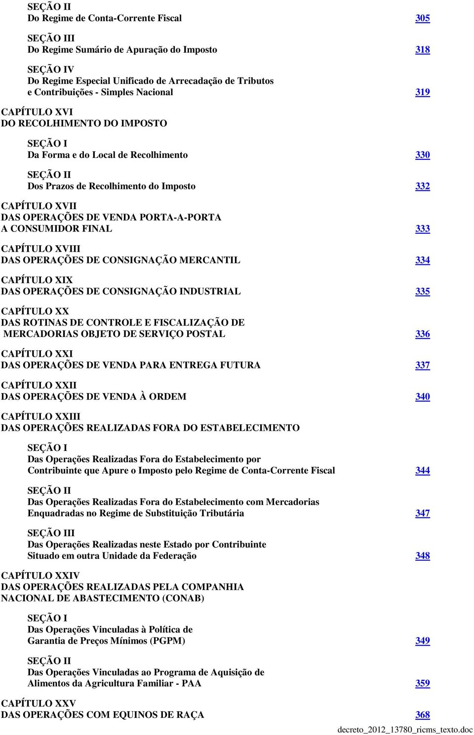 PORTA-A-PORTA A CONSUMIDOR FINAL 333 CAPÍTULO XVIII DAS OPERAÇÕES DE CONSIGNAÇÃO MERCANTIL 334 CAPÍTULO XIX DAS OPERAÇÕES DE CONSIGNAÇÃO INDUSTRIAL 335 CAPÍTULO XX DAS ROTINAS DE CONTROLE E