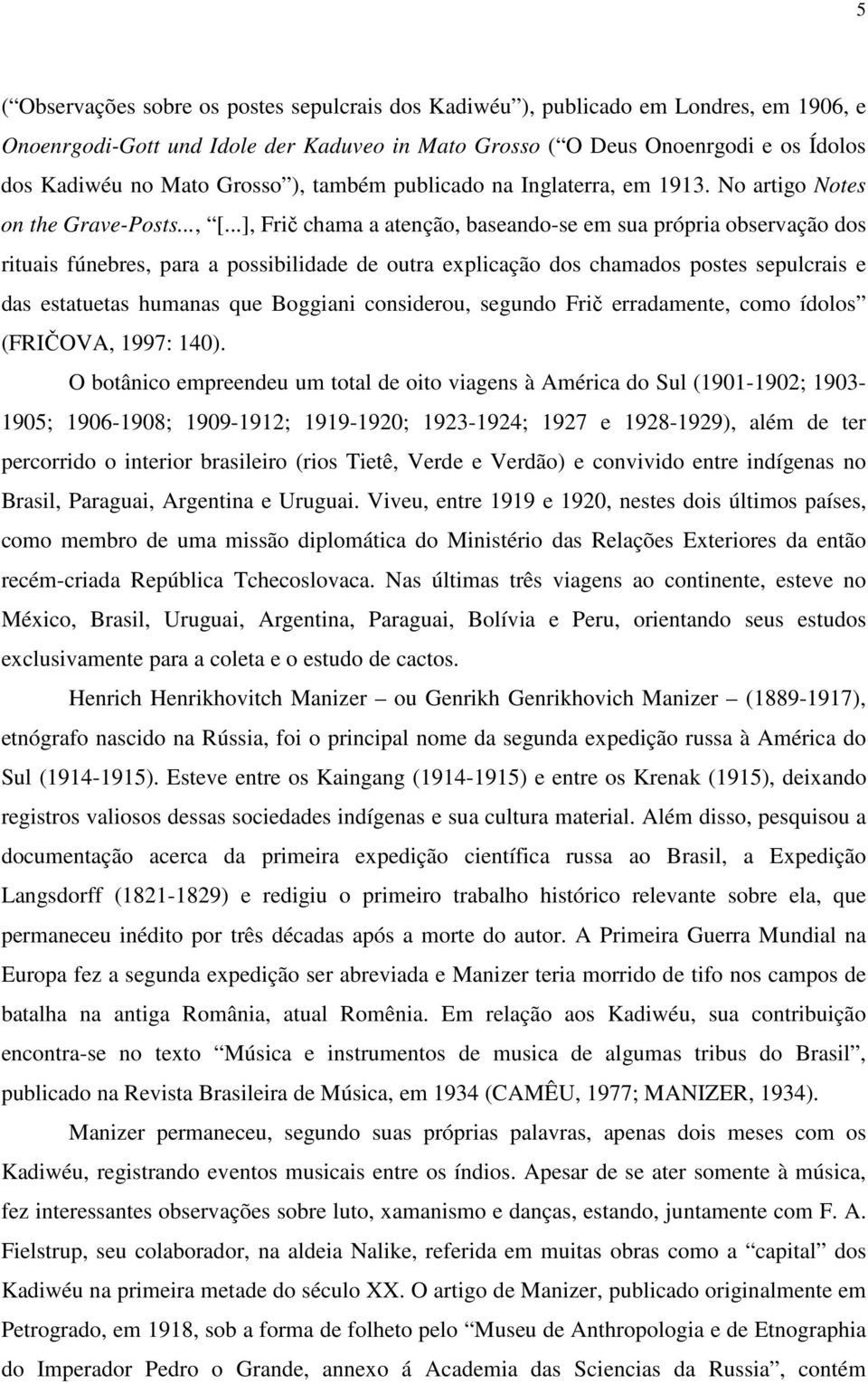 ..], Frič chama a atenção, baseando-se em sua própria observação dos rituais fúnebres, para a possibilidade de outra explicação dos chamados postes sepulcrais e das estatuetas humanas que Boggiani