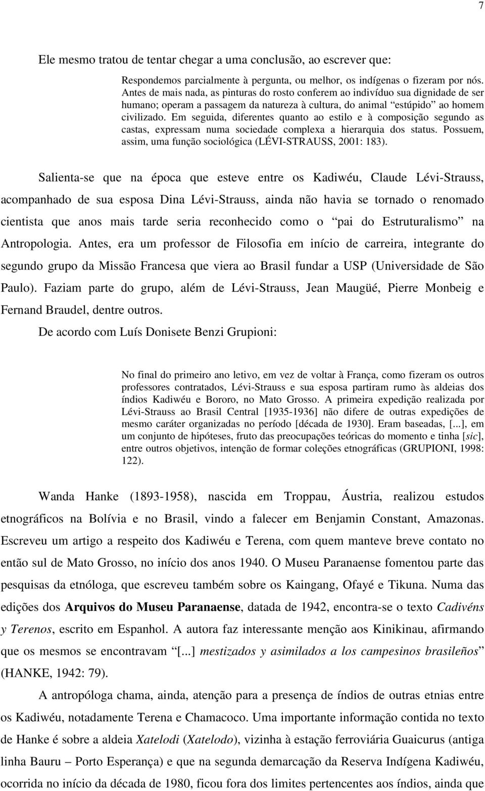 Em seguida, diferentes quanto ao estilo e à composição segundo as castas, expressam numa sociedade complexa a hierarquia dos status. Possuem, assim, uma função sociológica (LÉVI-STRAUSS, 2001: 183).