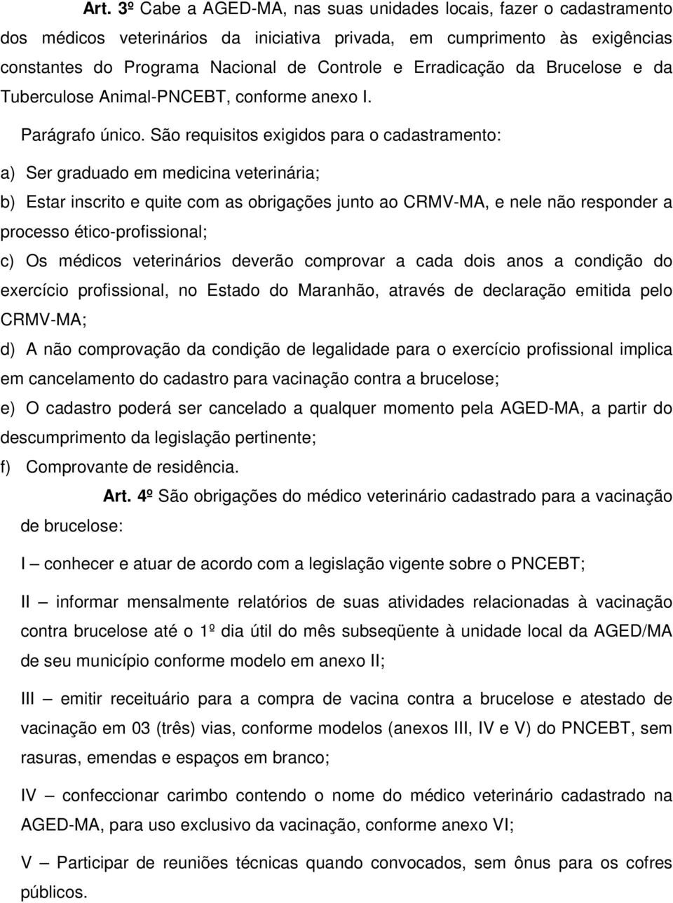 São requisitos exigidos para o cadastramento: a) Ser graduado em medicina veterinária; b) Estar inscrito e quite com as obrigações junto ao CRMV-MA, e nele não responder a processo