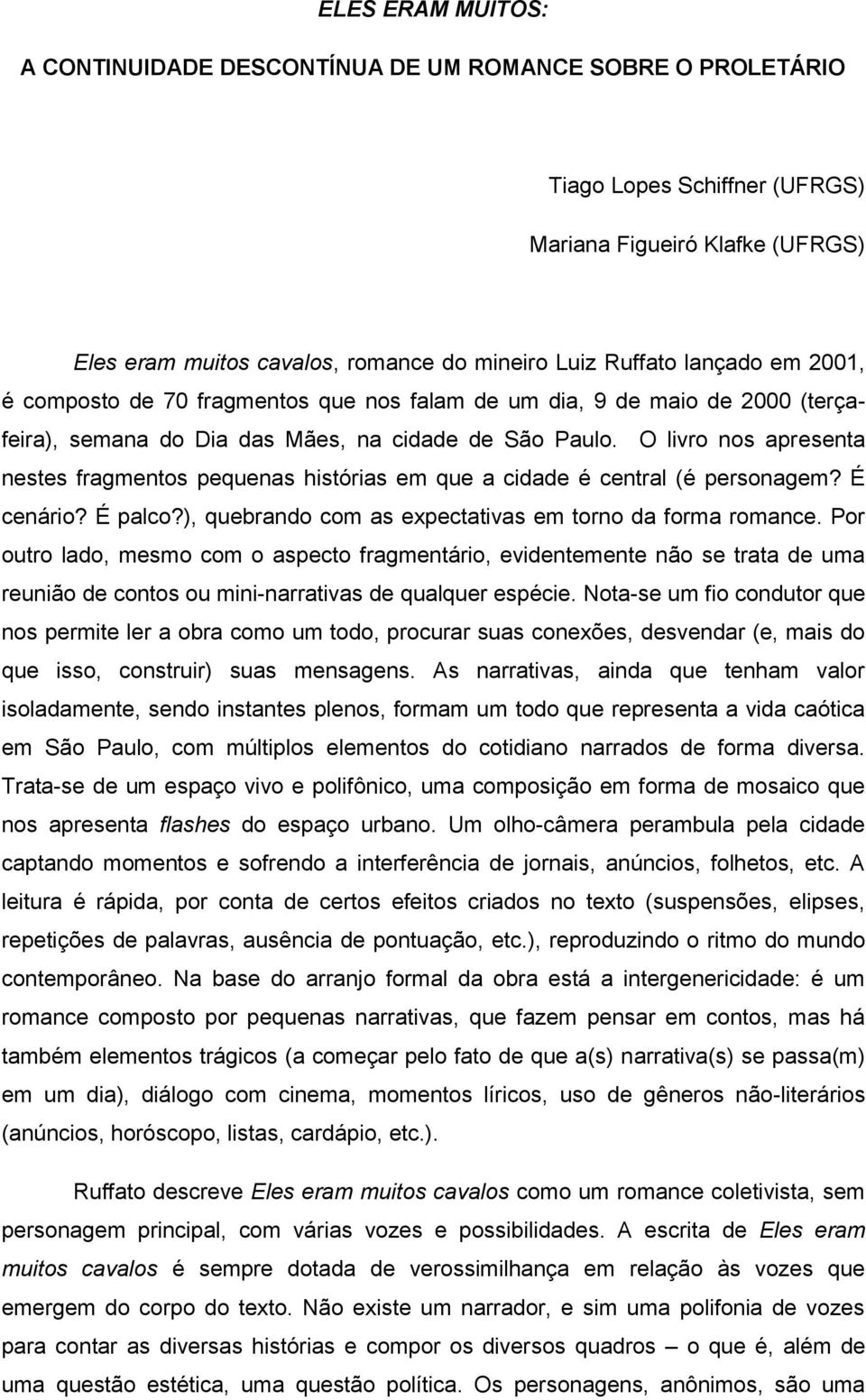 O livro nos apresenta nestes fragmentos pequenas histórias em que a cidade é central (é personagem? É cenário? É palco?), quebrando com as expectativas em torno da forma romance.