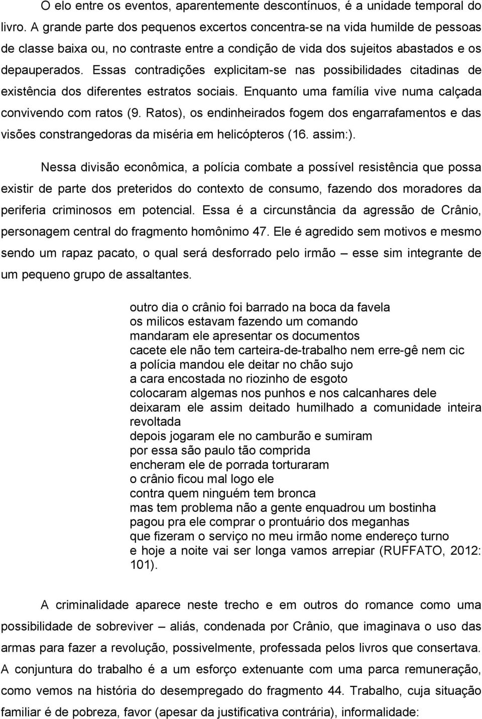 Essas contradições explicitam-se nas possibilidades citadinas de existência dos diferentes estratos sociais. Enquanto uma família vive numa calçada convivendo com ratos (9.