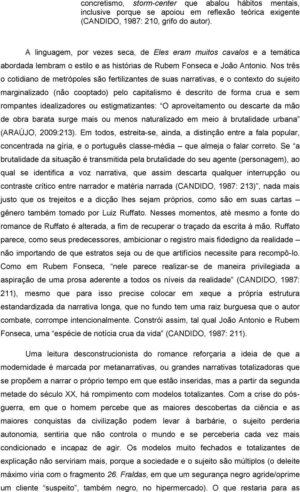 Nos três o cotidiano de metrópoles são fertilizantes de suas narrativas, e o contexto do sujeito marginalizado (não cooptado) pelo capitalismo é descrito de forma crua e sem rompantes idealizadores