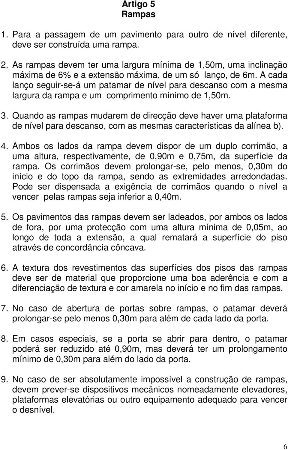 A cada lanço seguir-se-á um patamar de nível para descanso com a mesma largura da rampa e um comprimento mínimo de 1,50m. 3.