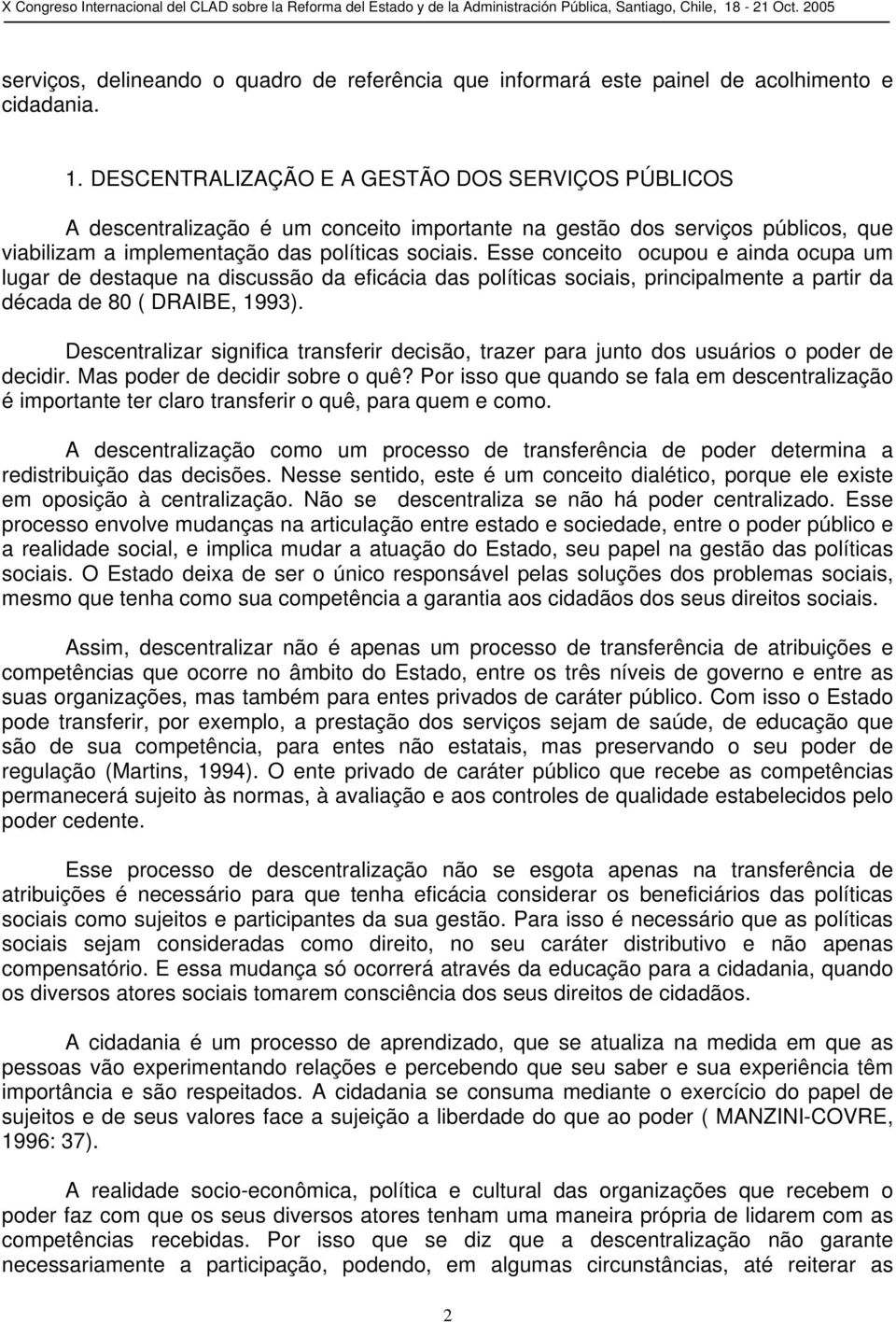 Esse conceito ocupou e ainda ocupa um lugar de destaque na discussão da eficácia das políticas sociais, principalmente a partir da década de 80 ( DRAIBE, 1993).