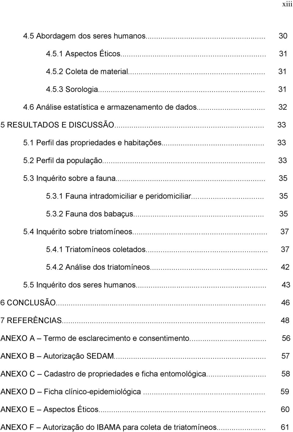 .. 35 5.4 Inquérito sobre triatomíneos... 37 5.4.1 Triatomíneos coletados... 37 5.4.2 Análise dos triatomíneos... 42 5.5 Inquérito dos seres humanos... 43 6 CONCLUSÃO... 46 7 REFERÊNCIAS.