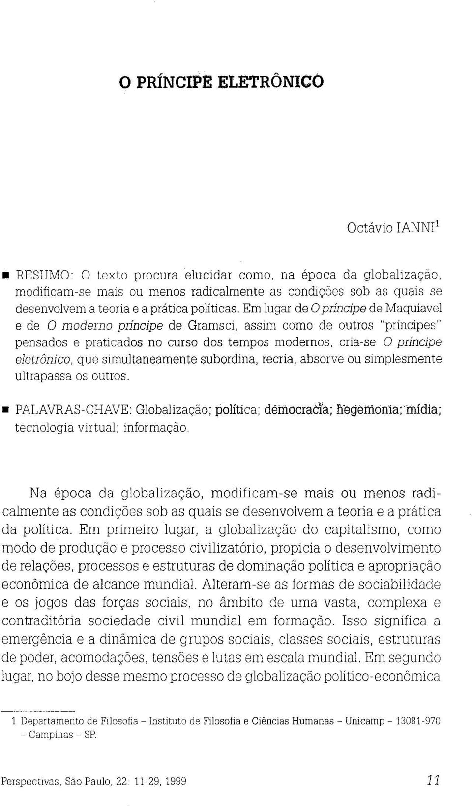 Em lugar de O príncipe de Maquiavel e de O moderno príncipe de Gramsci, assim como de outros "príncipes" pensados e praticados no curso dos tempos modernos, cria-se O príncipe eletrônico, que