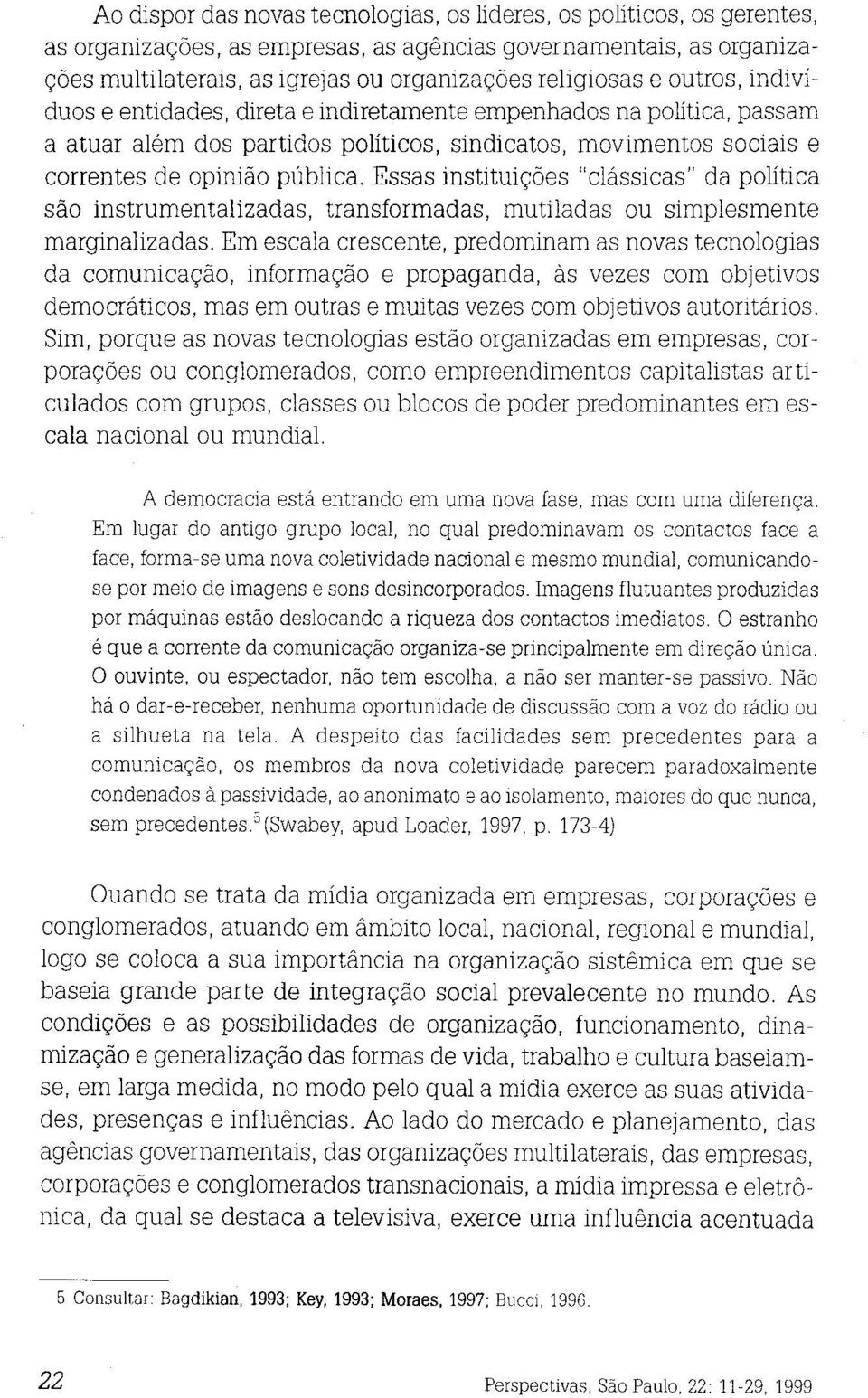 Essas instituições "clássicas" da política são instrumentalizadas, transformadas, mutiladas ou simplesmente marginalizadas.