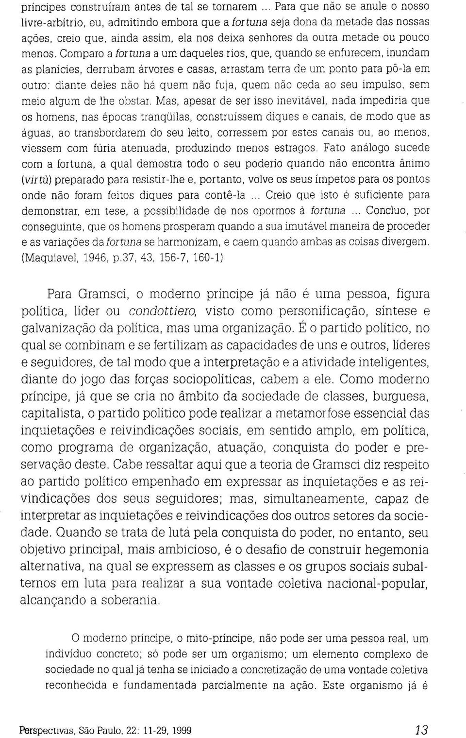 Comparo a fortuna a um daqueles rios, que, quando se enfurecem, inundam as planícies, derrubam árvores e casas, arrastam terra de um ponto para pô-la em outro: diante deles não há quem não fuja, quem