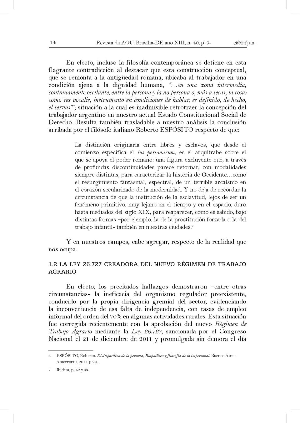 una condición ajena a la dignidad humana, en una zona intermedia, continuamente oscilante, entre la persona y la no persona o, más a secas, la cosa: como res vocalis, instrumento en condiciones de