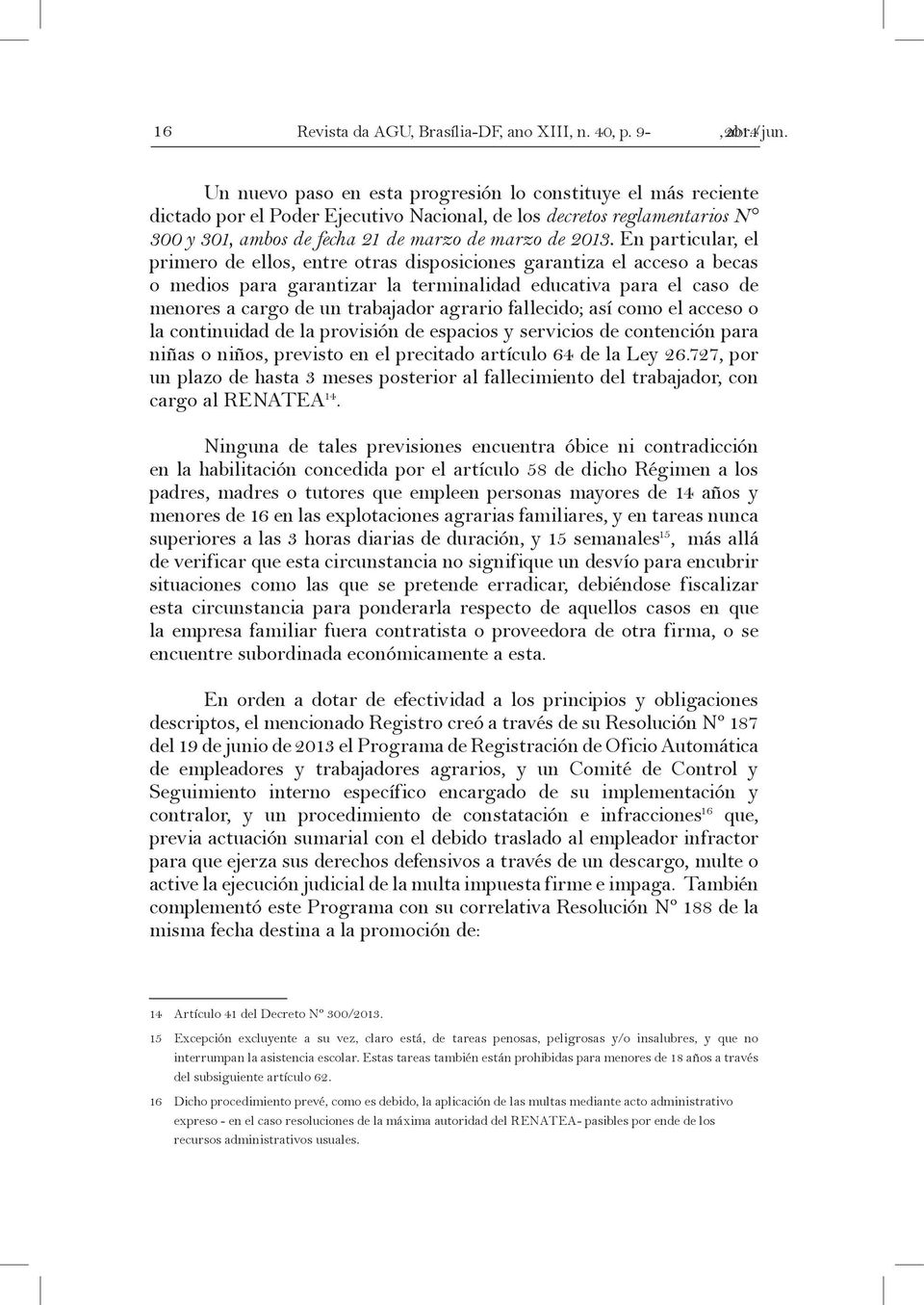 En particular, el primero de ellos, entre otras disposiciones garantiza el acceso a becas o medios para garantizar la terminalidad educativa para el caso de menores a cargo de un trabajador agrario