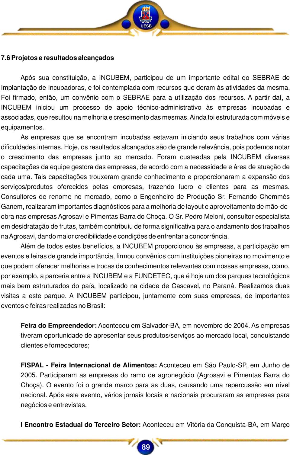 A partir daí, a INCUBEM iniciou um processo de apoio técnico-administrativo às empresas incubadas e associadas, que resultou na melhoria e crescimento das mesmas.