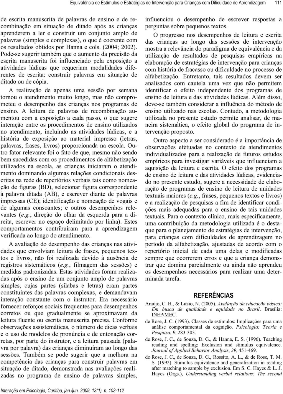 Pode-se sugerir também que o aumento da precisão da escrita manuscrita foi influenciado pela exposição a atividades lúdicas que requeriam modalidades diferentes de escrita: construir palavras em