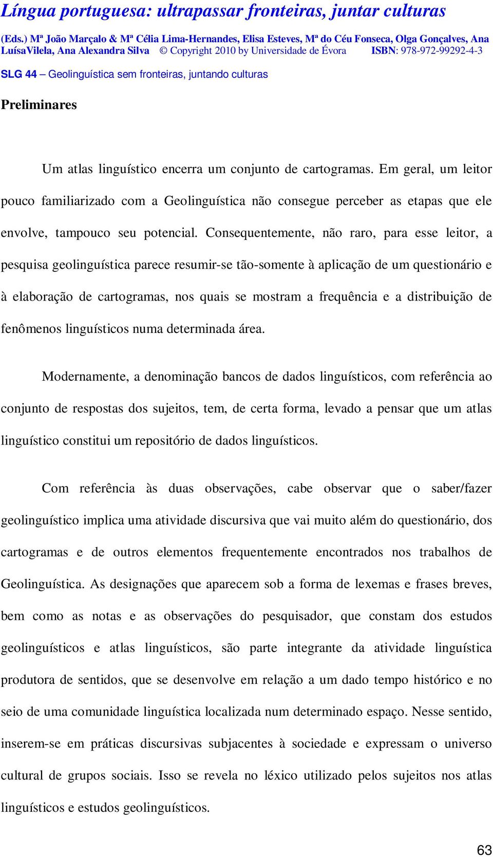 Consequentemente, não raro, para esse leitor, a pesquisa geolinguística parece resumir-se tão-somente à aplicação de um questionário e à elaboração de cartogramas, nos quais se mostram a frequência e