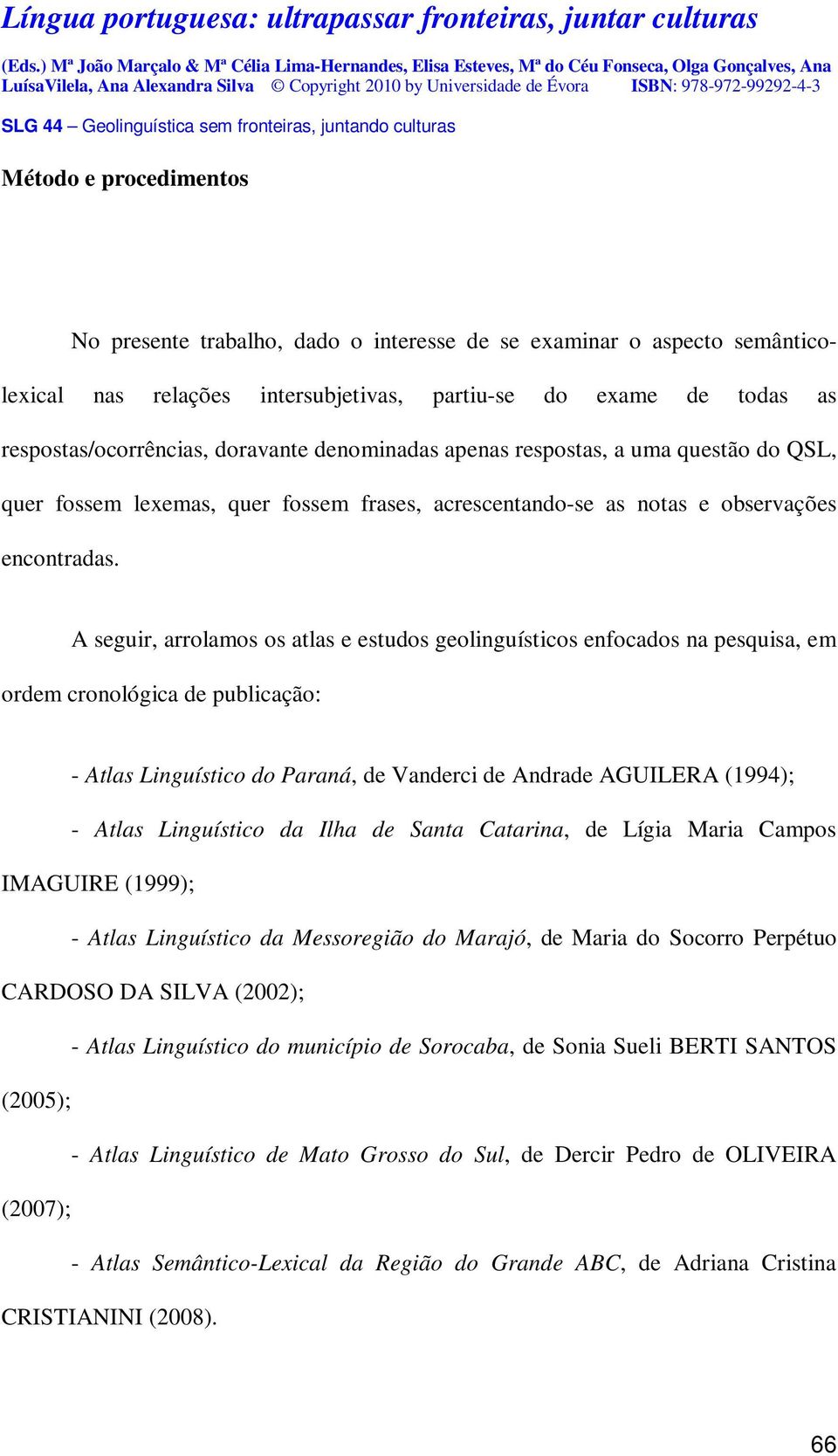 A seguir, arrolamos os atlas e estudos geolinguísticos enfocados na pesquisa, em ordem cronológica de publicação: - Atlas Linguístico do Paraná, de Vanderci de Andrade AGUILERA (1994); - Atlas