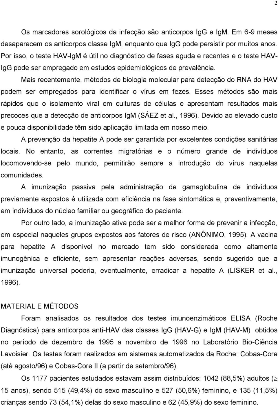 Mais recentemente, métodos de biologia molecular para detecção do RNA do HAV podem ser empregados para identificar o vírus em fezes.