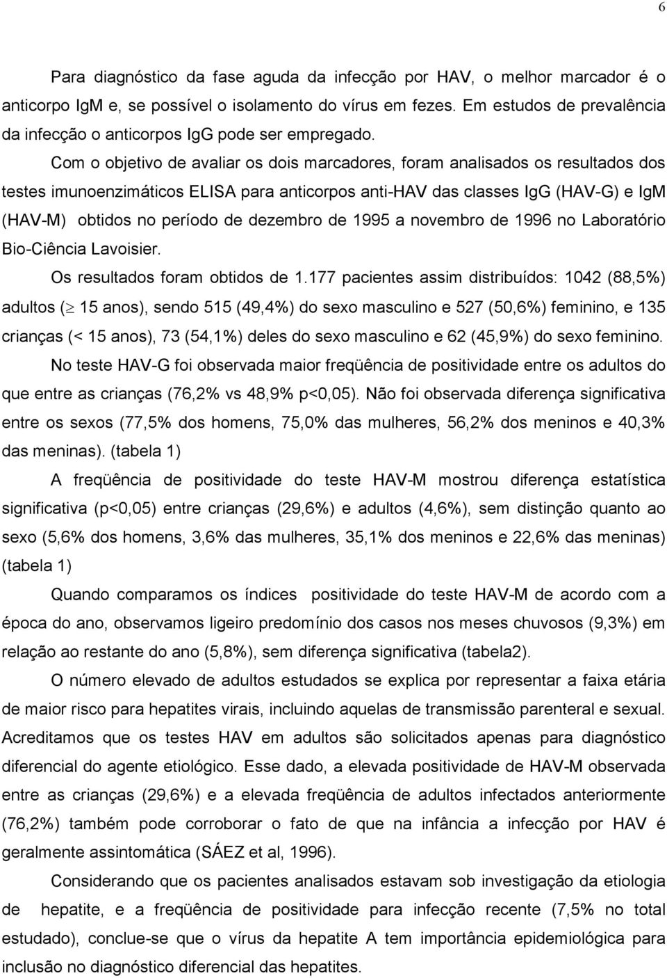 Com o objetivo de avaliar os dois marcadores, foram analisados os resultados dos testes imunoenzimáticos ELISA para anticorpos anti-hav das classes IgG (HAV-G) e IgM (HAV-M) obtidos no período de