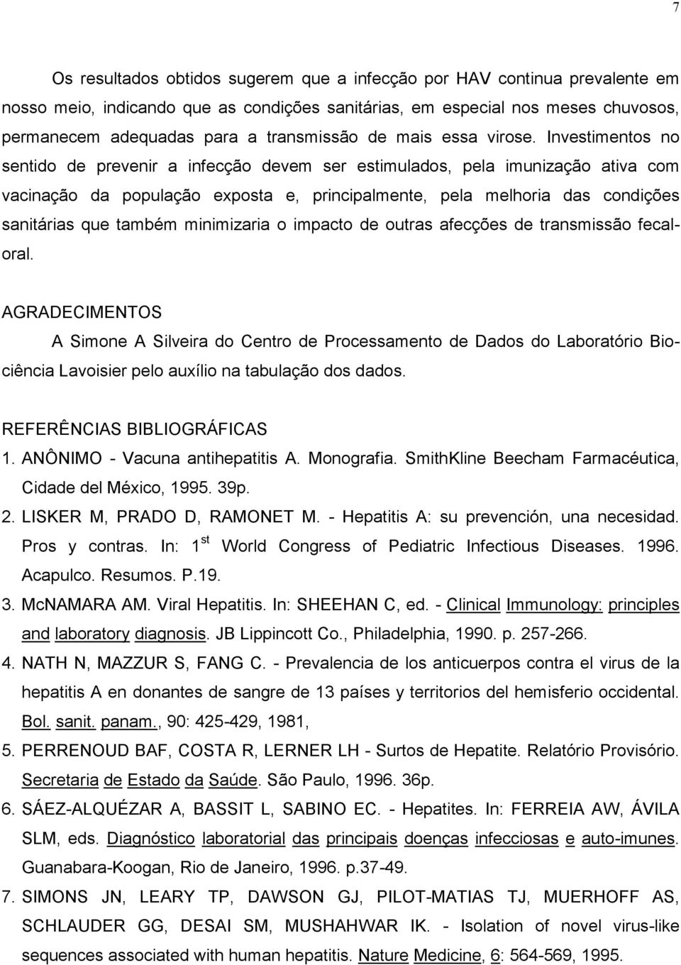 Investimentos no sentido de prevenir a infecção devem ser estimulados, pela imunização ativa com vacinação da população exposta e, principalmente, pela melhoria das condições sanitárias que também