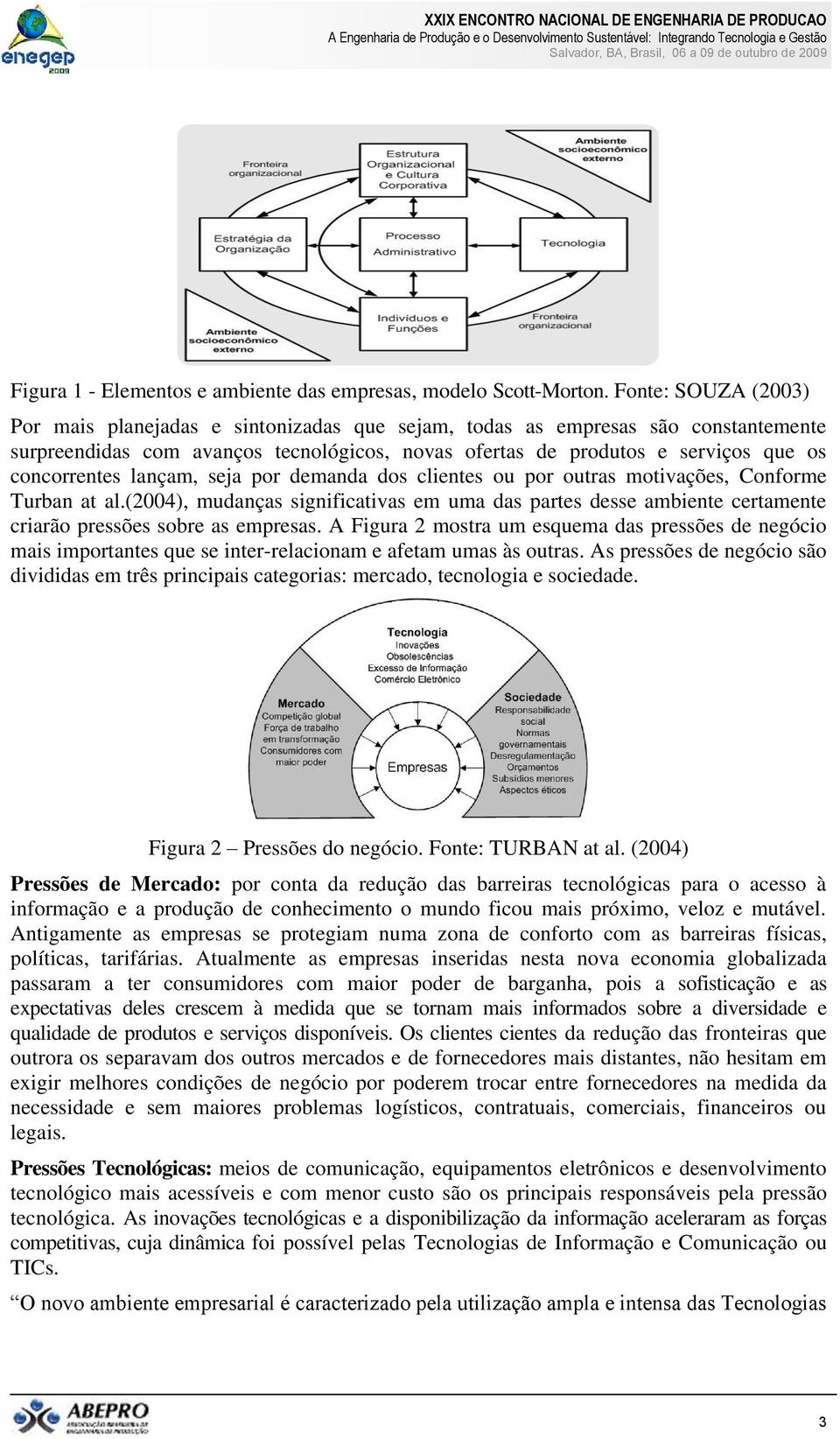 lançam, seja por demanda dos clientes ou por outras motivações, Conforme Turban at al.(2004), mudanças significativas em uma das partes desse ambiente certamente criarão pressões sobre as empresas.