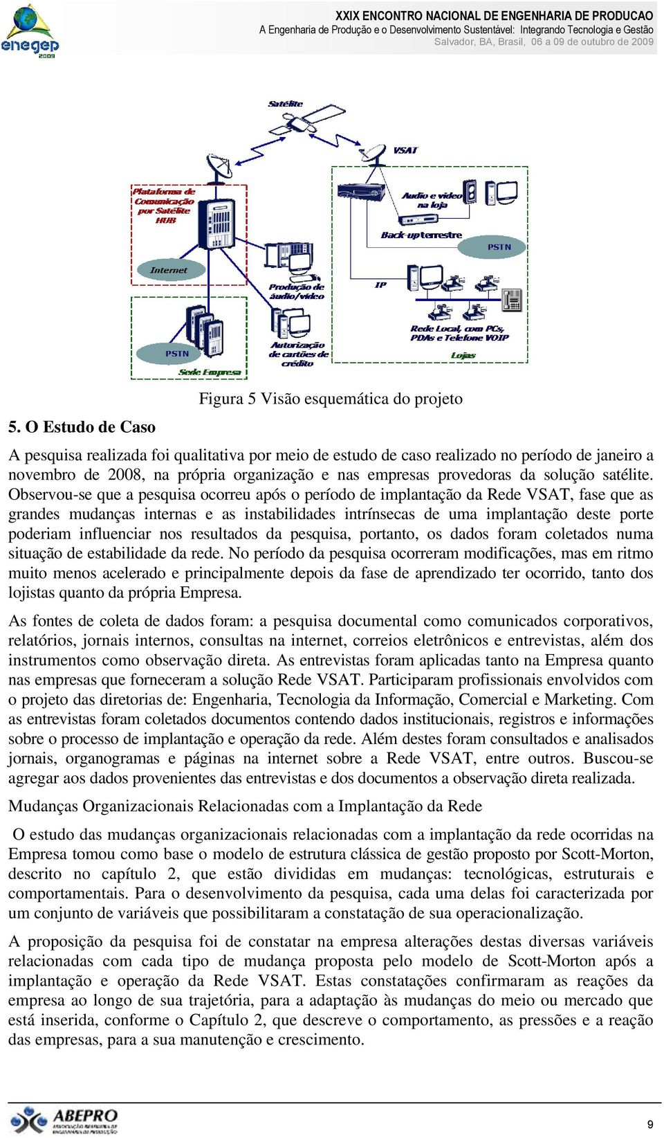 Observou-se que a pesquisa ocorreu após o período de implantação da Rede VSAT, fase que as grandes mudanças internas e as instabilidades intrínsecas de uma implantação deste porte poderiam