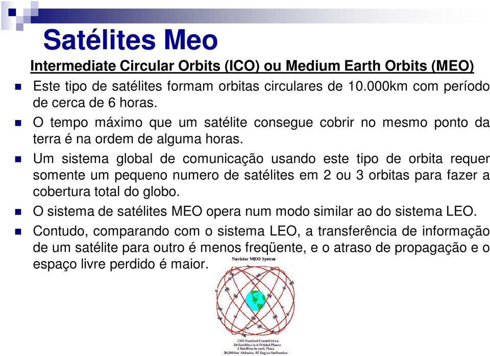 Um sistema global de comunicação usando este tipo de orbita requer somente um pequeno numero de satélites em 2 ou 3 orbitas para fazer a cobertura total do globo.