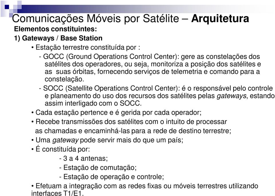 - SOCC (Satellite Operations Control Center): é o responsável pelo controle e planeamento do uso dos recursos dos satélites pelas gateways, estando assim interligado com o SOCC.