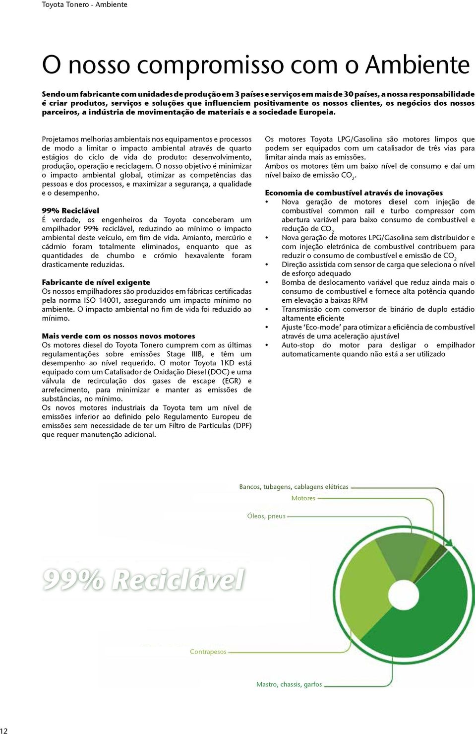 Projetamos melhorias ambientais nos equipamentos e processos de modo a limitar o impacto ambiental através de quarto estágios do ciclo de vida do produto: desenvolvimento, produção, operação e