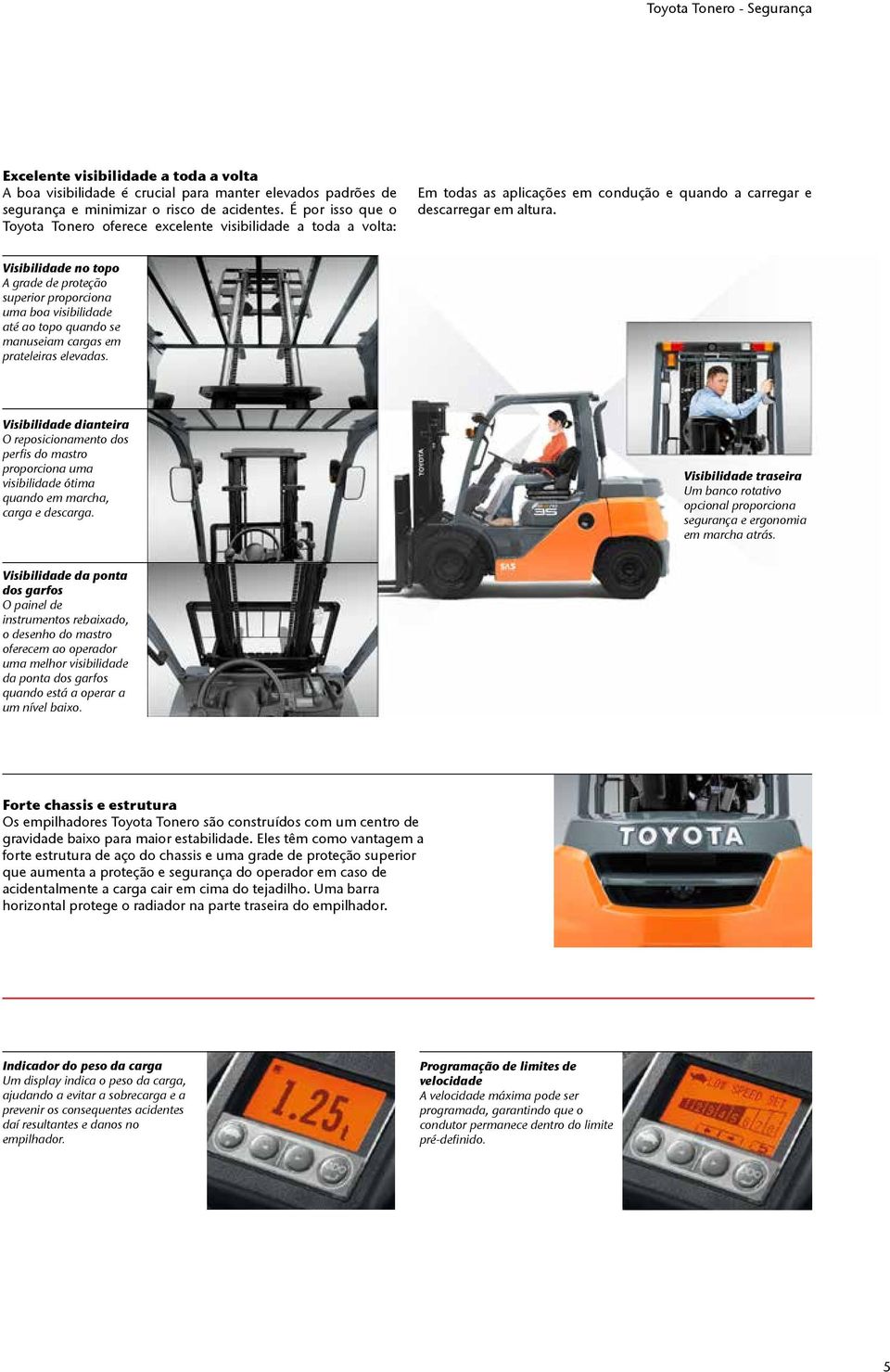 Visibilidade no topo A grade de proteção superior proporciona uma boa visibilidade até ao topo quando se manuseiam cargas em prateleiras elevadas.