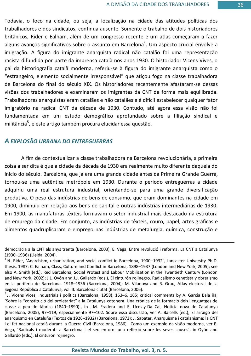 Um aspecto crucial envolve a imigração. A figura do imigrante anarquista radical não catalão foi uma representação racista difundida por parte da imprensa catalã nos anos 1930.