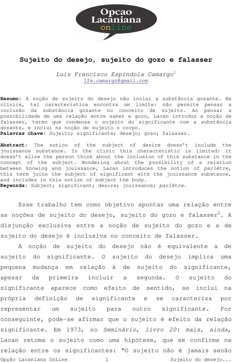 Ao pensar a possibilidade de uma relação entre saber e gozo, Lacan introduz a noção de falasser, termo que condensa o sujeito do significante com a substância gozante, e inclui na noção de sujeito o