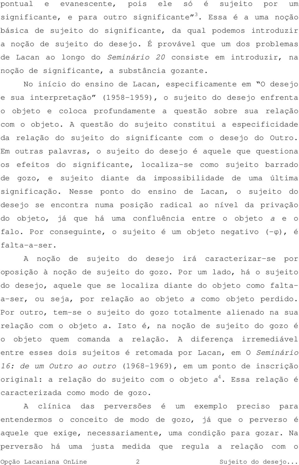 É provável que um dos problemas de Lacan ao longo do Seminário 20 consiste em introduzir, na noção de significante, a substância gozante.