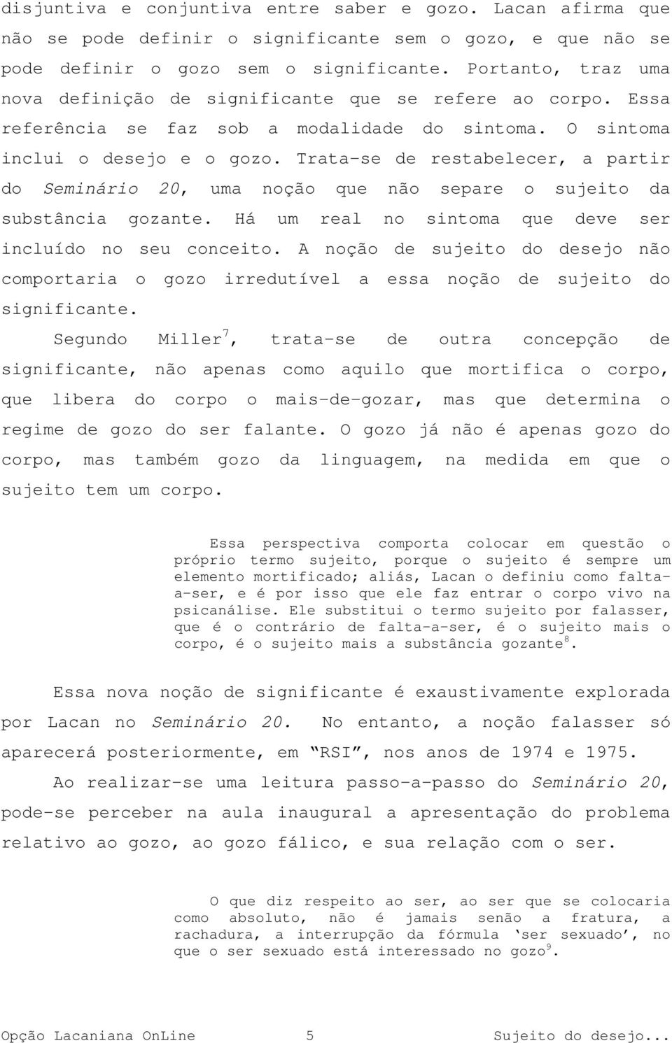 Trata-se de restabelecer, a partir do Seminário 20, uma noção que não separe o sujeito da substância gozante. Há um real no sintoma que deve ser incluído no seu conceito.