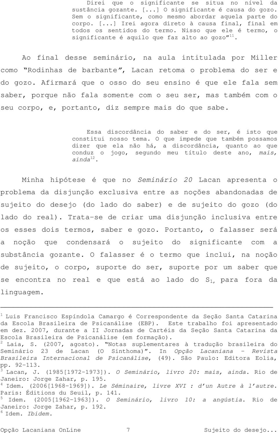 Afirmará que o osso do seu ensino é que ele fala sem saber, porque não fala somente com o seu ser, mas também com o seu corpo, e, portanto, diz sempre mais do que sabe.