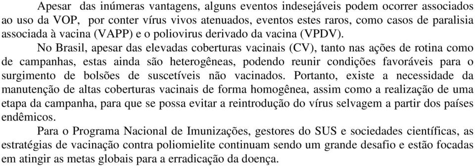 No Brasil, apesar das elevadas coberturas vacinais (CV), tanto nas ações de rotina como de campanhas, estas ainda são heterogêneas, podendo reunir condições favoráveis para o surgimento de bolsões de