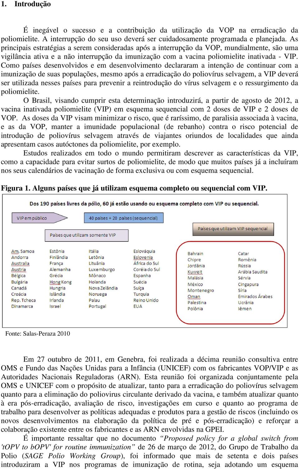 Como países desenvolvidos e em desenvolvimento declararam a intenção de continuar com a imunização de suas populações, mesmo após a erradicação do poliovírus selvagem, a VIP deverá ser utilizada