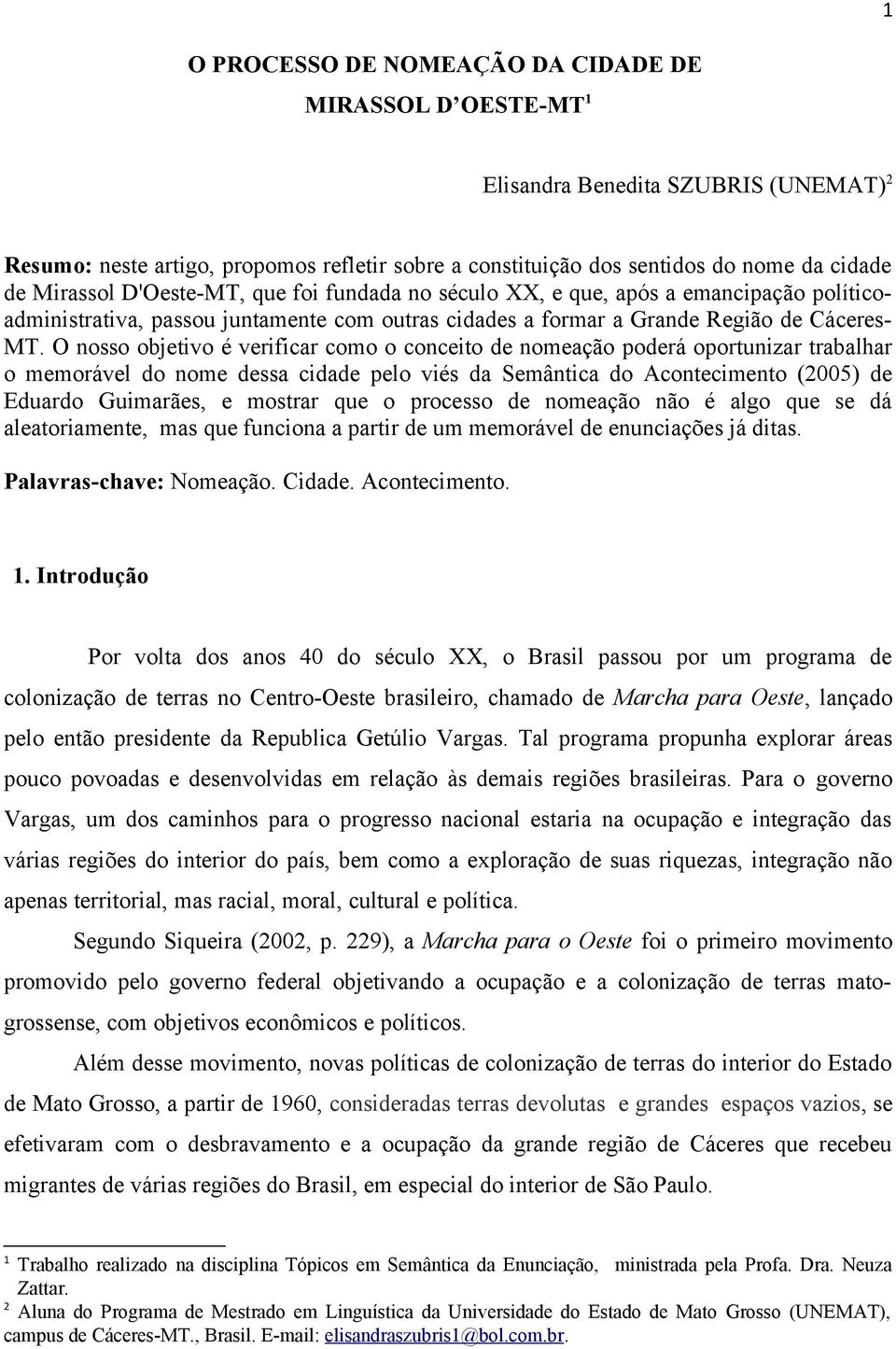 O nosso objetivo é verificar como o conceito de nomeação poderá oportunizar trabalhar o memorável do nome dessa cidade pelo viés da Semântica do Acontecimento (2005) de Eduardo Guimarães, e mostrar