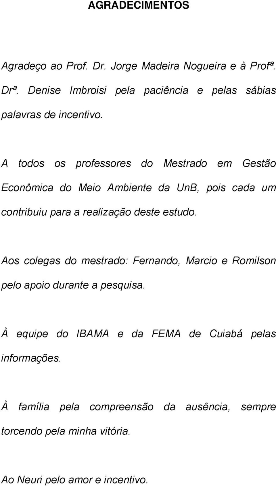 A todos os professores do Mestrado em Gestão Econômica do Meio Ambiente da UnB, pois cada um contribuiu para a realização deste