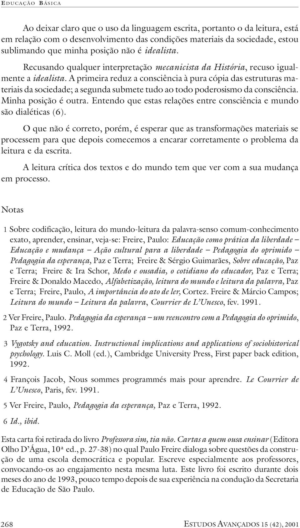 A primeira reduz a consciência à pura cópia das estruturas materiais da sociedade; a segunda submete tudo ao todo poderosismo da consciência. Minha posição é outra.