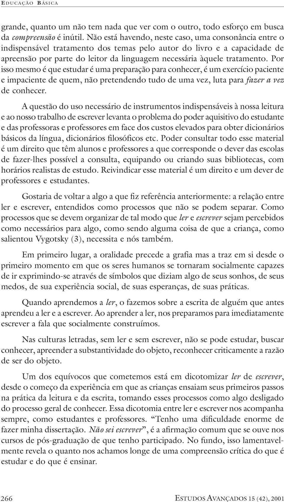 Por isso mesmo é que estudar é uma preparação para conhecer, é um exercício paciente e impaciente de quem, não pretendendo tudo de uma vez, luta para fazer a vez de conhecer.