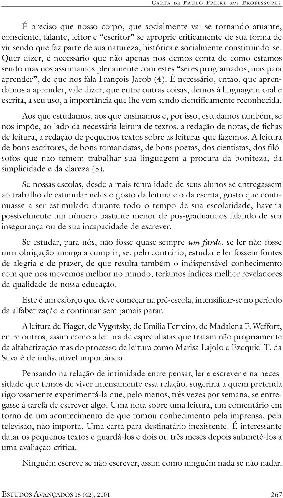 Quer dizer, é necessário que não apenas nos demos conta de como estamos sendo mas nos assumamos plenamente com estes seres programados, mas para aprender, de que nos fala François Jacob (4).