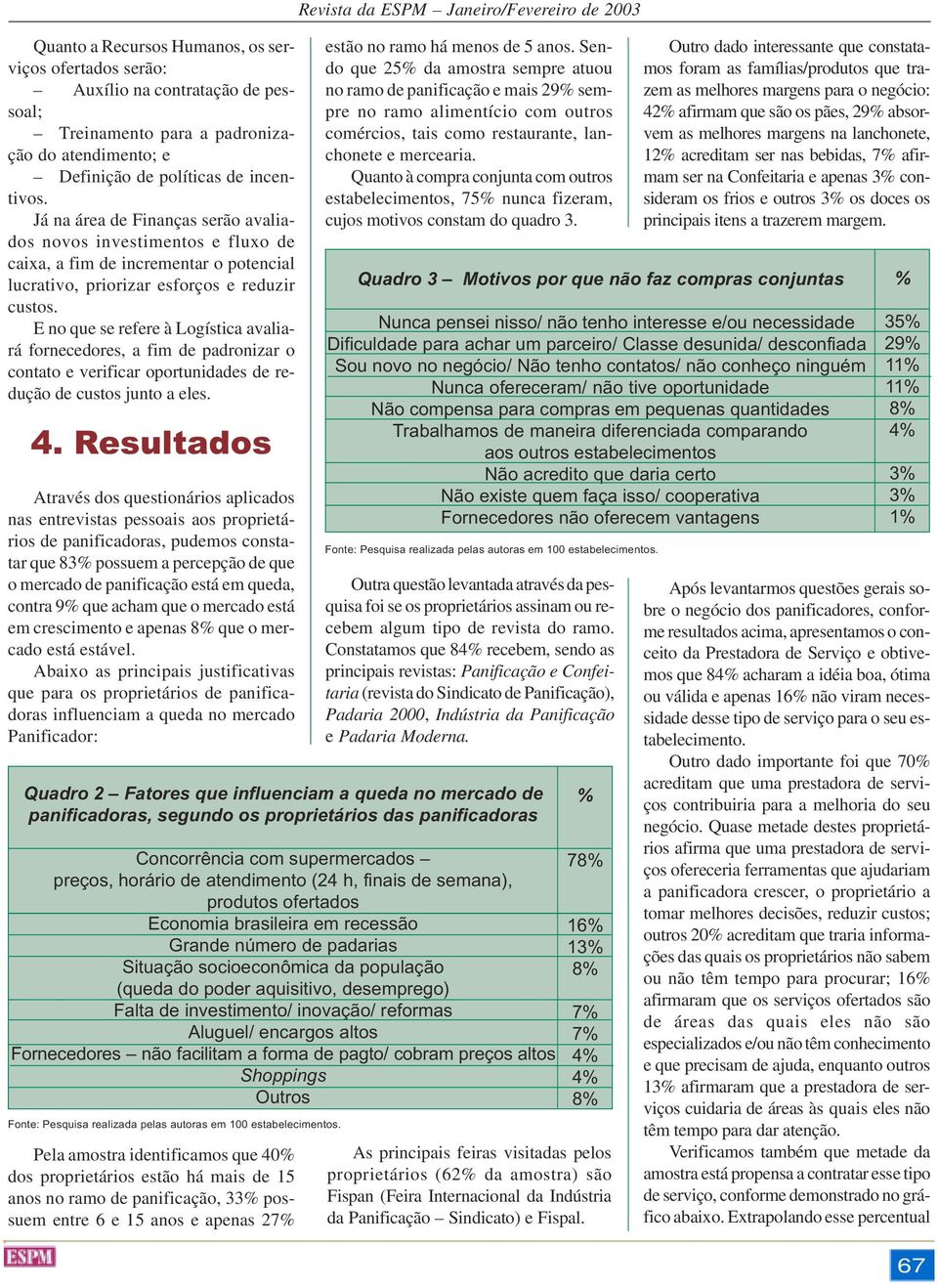 E no que se refere à Logística avaliará fornecedores, a fim de padronizar o contato e verificar oportunidades de redução de custos junto a eles. 4.