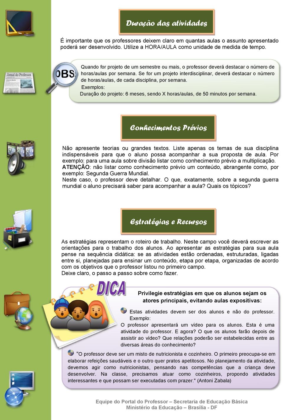 Se for um projeto interdisciplinar, deverá destacar o número de horas/aulas, de cada disciplina, por semana. Exemplos: Duração do projeto: 6 meses, sendo X horas/aulas, de 50 minutos por semana.